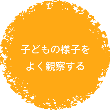 子どもの様子をよく観察する