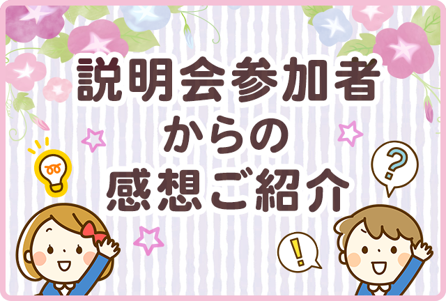 説明会参加者からの感想をご紹介します！